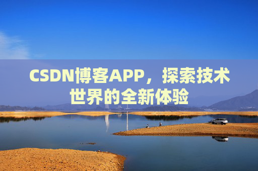CSDN博客APP，探索技术世界的全新体验